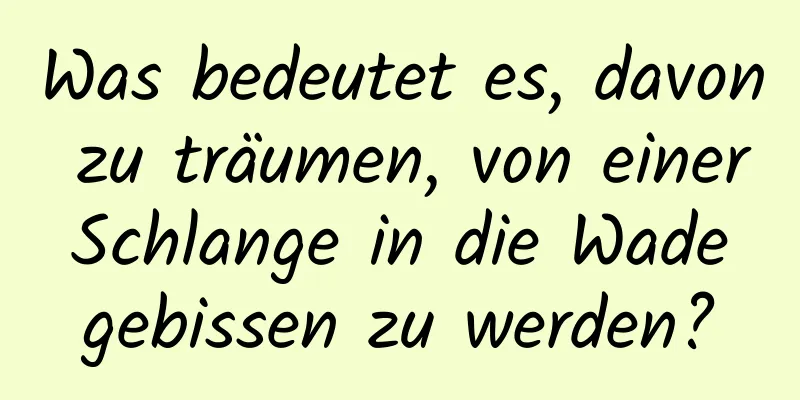 Was bedeutet es, davon zu träumen, von einer Schlange in die Wade gebissen zu werden?