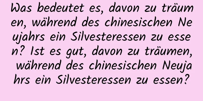 Was bedeutet es, davon zu träumen, während des chinesischen Neujahrs ein Silvesteressen zu essen? Ist es gut, davon zu träumen, während des chinesischen Neujahrs ein Silvesteressen zu essen?