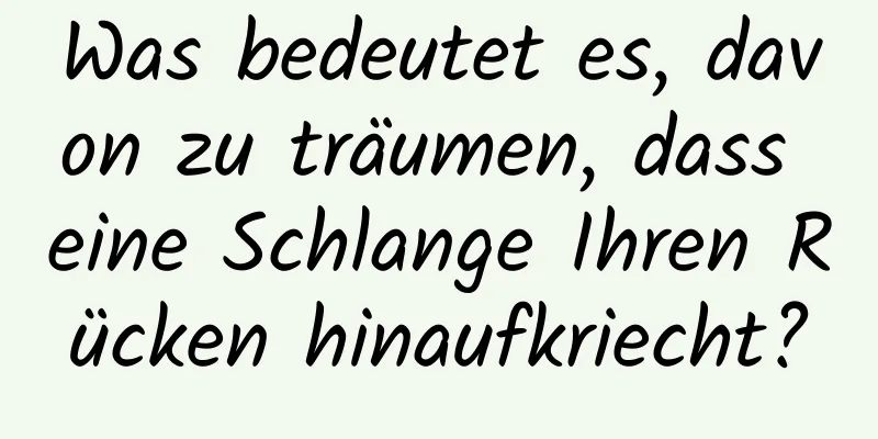 Was bedeutet es, davon zu träumen, dass eine Schlange Ihren Rücken hinaufkriecht?