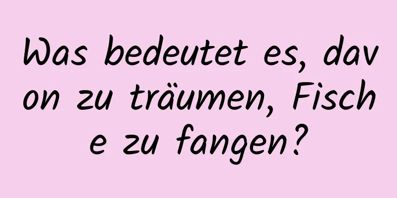 Was bedeutet es, davon zu träumen, Fische zu fangen?