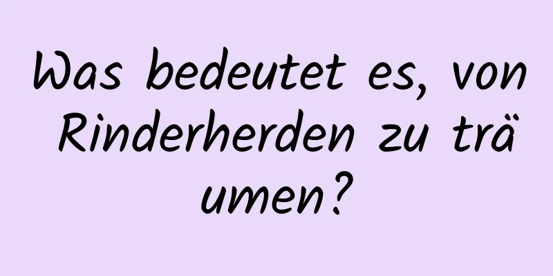 Was bedeutet es, von Rinderherden zu träumen?