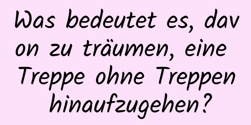 Was bedeutet es, davon zu träumen, eine Treppe ohne Treppen hinaufzugehen?