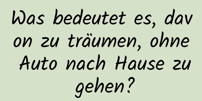 Was bedeutet es, davon zu träumen, ohne Auto nach Hause zu gehen?