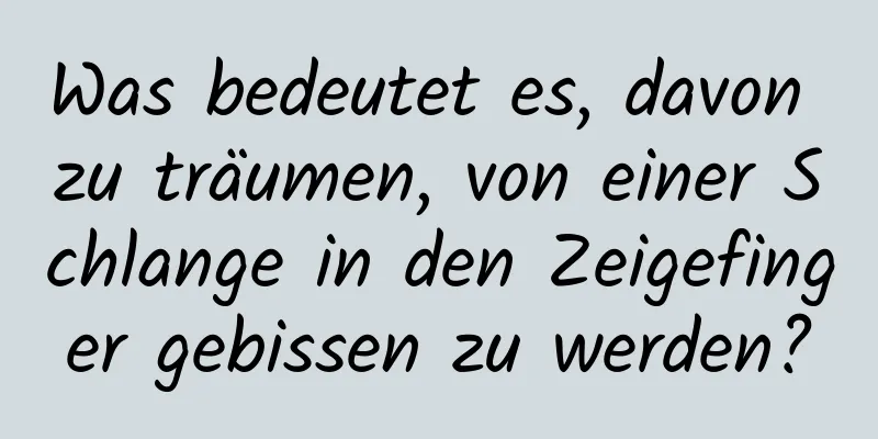 Was bedeutet es, davon zu träumen, von einer Schlange in den Zeigefinger gebissen zu werden?