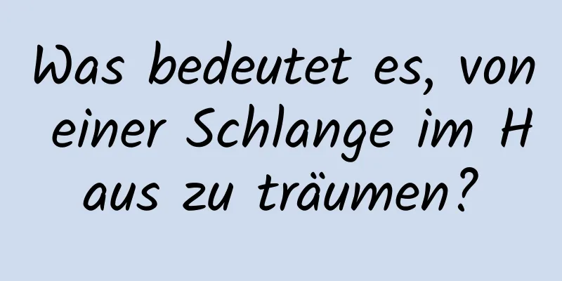 Was bedeutet es, von einer Schlange im Haus zu träumen?