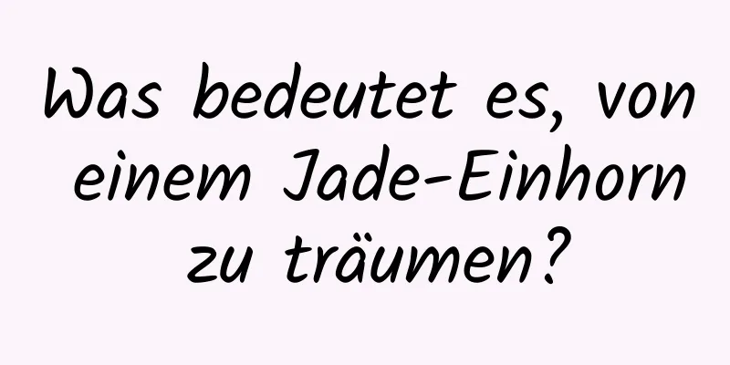 Was bedeutet es, von einem Jade-Einhorn zu träumen?