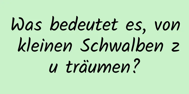 Was bedeutet es, von kleinen Schwalben zu träumen?