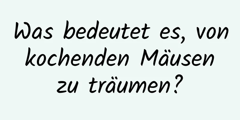 Was bedeutet es, von kochenden Mäusen zu träumen?