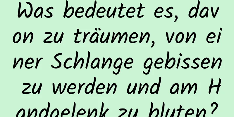 Was bedeutet es, davon zu träumen, von einer Schlange gebissen zu werden und am Handgelenk zu bluten?