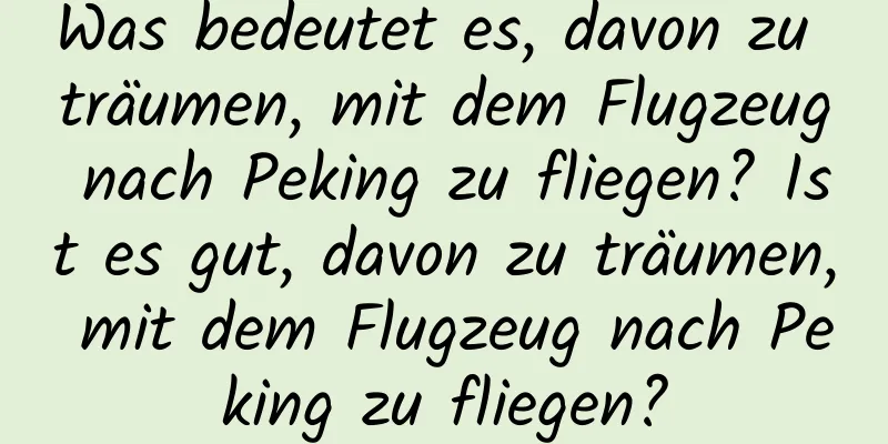 Was bedeutet es, davon zu träumen, mit dem Flugzeug nach Peking zu fliegen? Ist es gut, davon zu träumen, mit dem Flugzeug nach Peking zu fliegen?