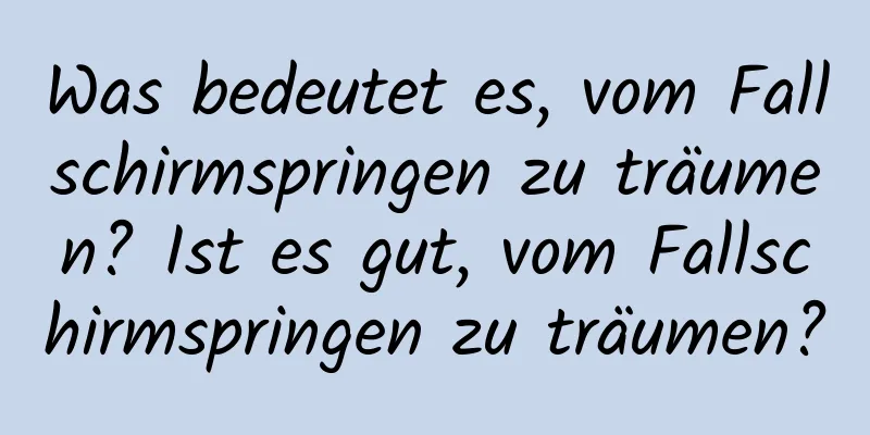 Was bedeutet es, vom Fallschirmspringen zu träumen? Ist es gut, vom Fallschirmspringen zu träumen?