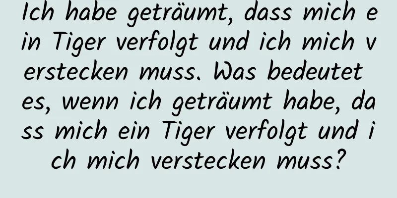 Ich habe geträumt, dass mich ein Tiger verfolgt und ich mich verstecken muss. Was bedeutet es, wenn ich geträumt habe, dass mich ein Tiger verfolgt und ich mich verstecken muss?