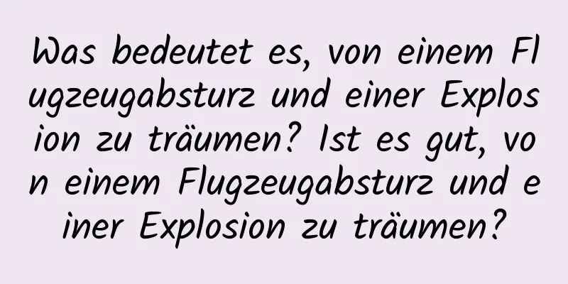 Was bedeutet es, von einem Flugzeugabsturz und einer Explosion zu träumen? Ist es gut, von einem Flugzeugabsturz und einer Explosion zu träumen?