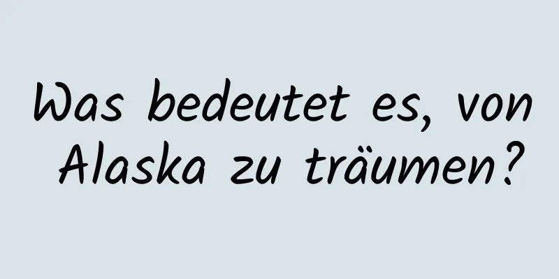 Was bedeutet es, von Alaska zu träumen?