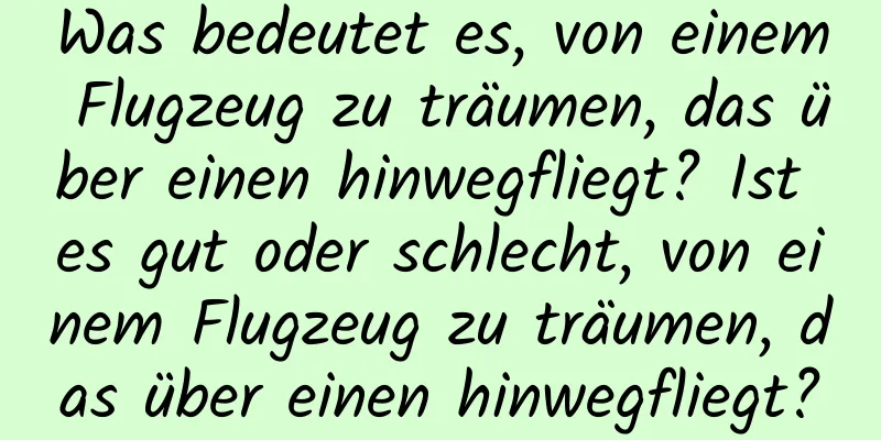 Was bedeutet es, von einem Flugzeug zu träumen, das über einen hinwegfliegt? Ist es gut oder schlecht, von einem Flugzeug zu träumen, das über einen hinwegfliegt?