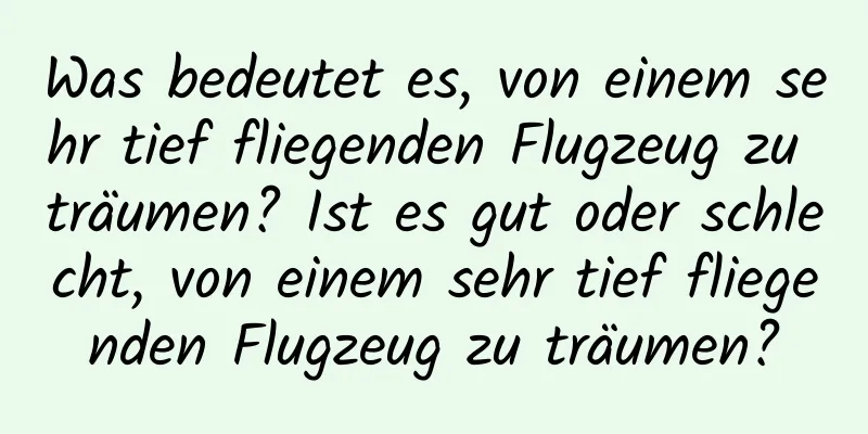 Was bedeutet es, von einem sehr tief fliegenden Flugzeug zu träumen? Ist es gut oder schlecht, von einem sehr tief fliegenden Flugzeug zu träumen?