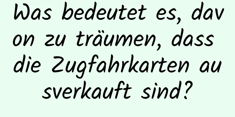 Was bedeutet es, davon zu träumen, dass die Zugfahrkarten ausverkauft sind?