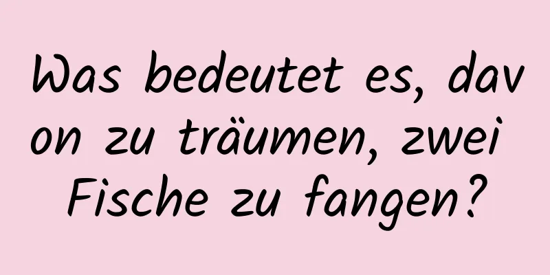 Was bedeutet es, davon zu träumen, zwei Fische zu fangen?