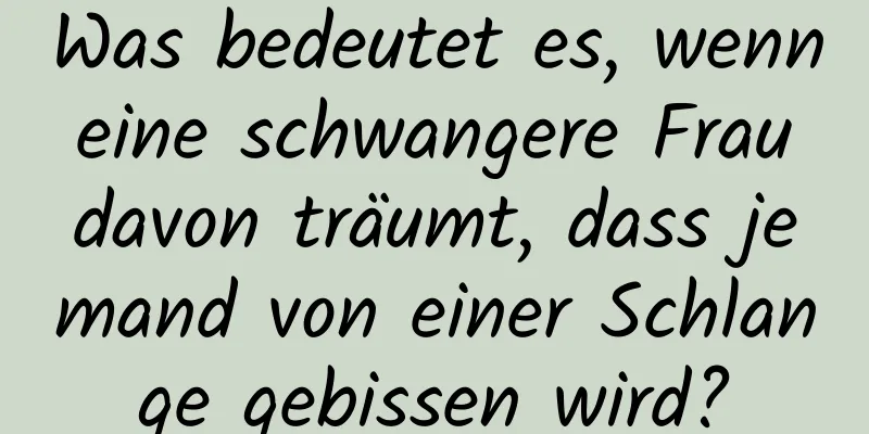 Was bedeutet es, wenn eine schwangere Frau davon träumt, dass jemand von einer Schlange gebissen wird?