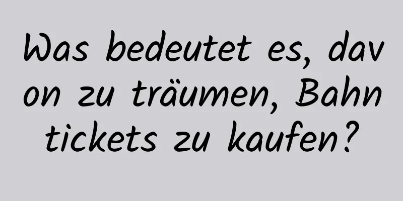 Was bedeutet es, davon zu träumen, Bahntickets zu kaufen?