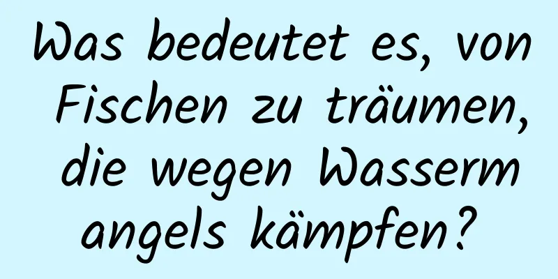 Was bedeutet es, von Fischen zu träumen, die wegen Wassermangels kämpfen?