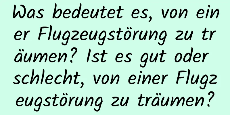 Was bedeutet es, von einer Flugzeugstörung zu träumen? Ist es gut oder schlecht, von einer Flugzeugstörung zu träumen?