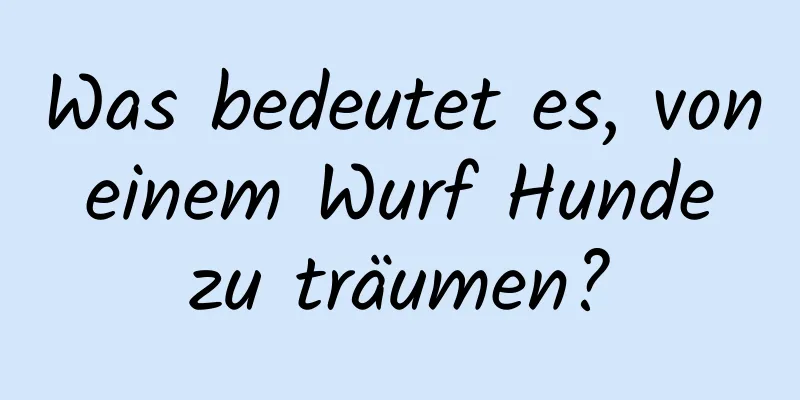 Was bedeutet es, von einem Wurf Hunde zu träumen?