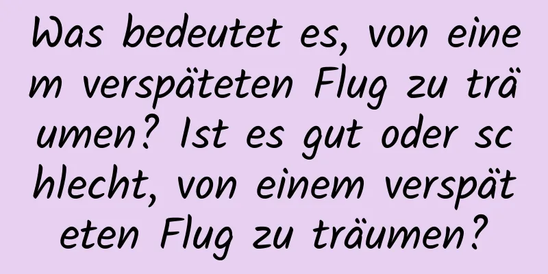 Was bedeutet es, von einem verspäteten Flug zu träumen? Ist es gut oder schlecht, von einem verspäteten Flug zu träumen?