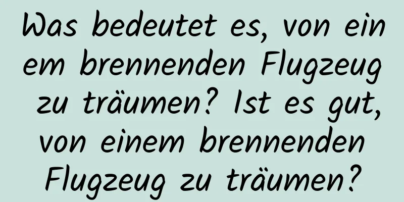 Was bedeutet es, von einem brennenden Flugzeug zu träumen? Ist es gut, von einem brennenden Flugzeug zu träumen?