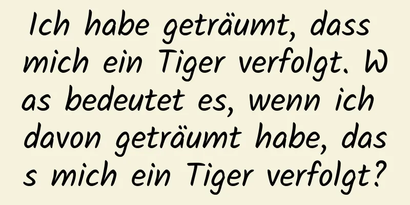 Ich habe geträumt, dass mich ein Tiger verfolgt. Was bedeutet es, wenn ich davon geträumt habe, dass mich ein Tiger verfolgt?