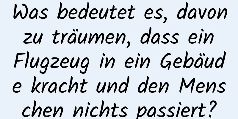 Was bedeutet es, davon zu träumen, dass ein Flugzeug in ein Gebäude kracht und den Menschen nichts passiert?