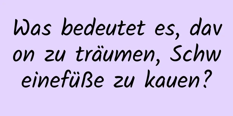 Was bedeutet es, davon zu träumen, Schweinefüße zu kauen?