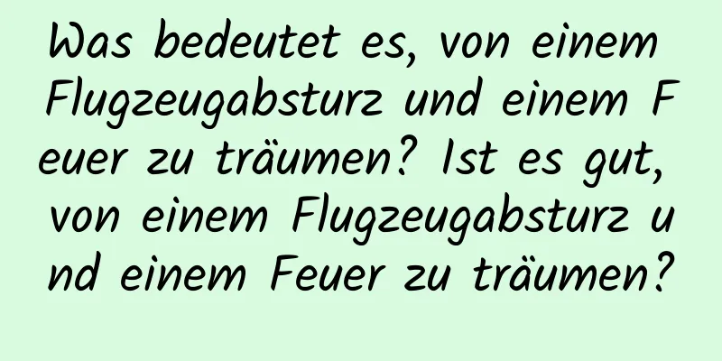 Was bedeutet es, von einem Flugzeugabsturz und einem Feuer zu träumen? Ist es gut, von einem Flugzeugabsturz und einem Feuer zu träumen?