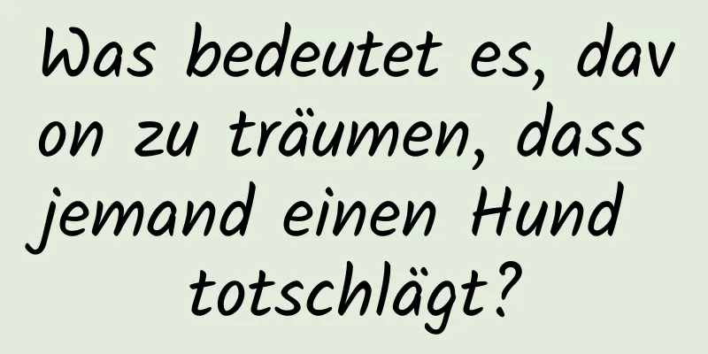 Was bedeutet es, davon zu träumen, dass jemand einen Hund totschlägt?