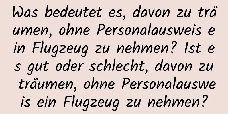 Was bedeutet es, davon zu träumen, ohne Personalausweis ein Flugzeug zu nehmen? Ist es gut oder schlecht, davon zu träumen, ohne Personalausweis ein Flugzeug zu nehmen?