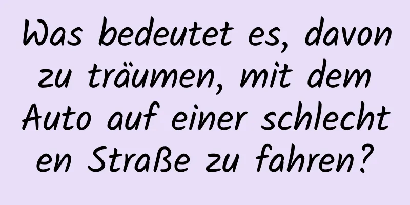 Was bedeutet es, davon zu träumen, mit dem Auto auf einer schlechten Straße zu fahren?