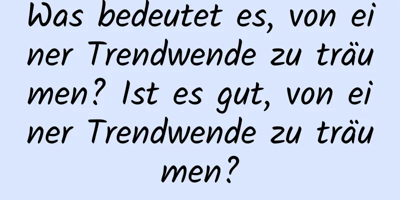 Was bedeutet es, von einer Trendwende zu träumen? Ist es gut, von einer Trendwende zu träumen?