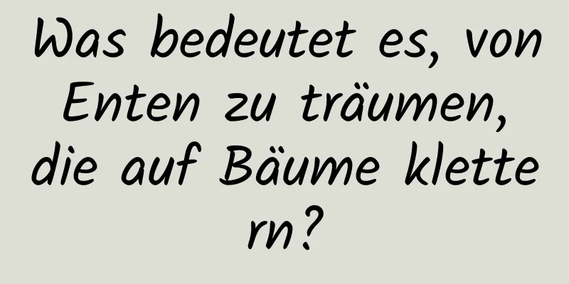 Was bedeutet es, von Enten zu träumen, die auf Bäume klettern?