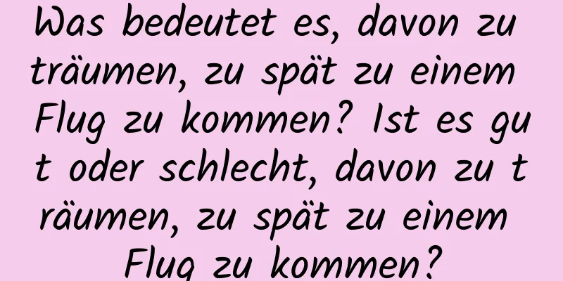 Was bedeutet es, davon zu träumen, zu spät zu einem Flug zu kommen? Ist es gut oder schlecht, davon zu träumen, zu spät zu einem Flug zu kommen?