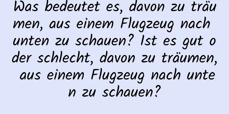 Was bedeutet es, davon zu träumen, aus einem Flugzeug nach unten zu schauen? Ist es gut oder schlecht, davon zu träumen, aus einem Flugzeug nach unten zu schauen?