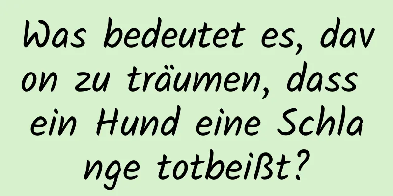 Was bedeutet es, davon zu träumen, dass ein Hund eine Schlange totbeißt?