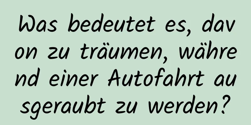 Was bedeutet es, davon zu träumen, während einer Autofahrt ausgeraubt zu werden?