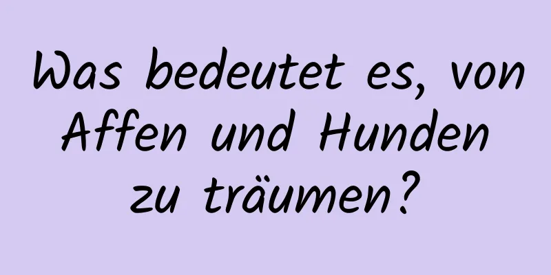 Was bedeutet es, von Affen und Hunden zu träumen?