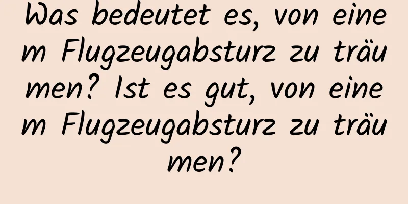 Was bedeutet es, von einem Flugzeugabsturz zu träumen? Ist es gut, von einem Flugzeugabsturz zu träumen?