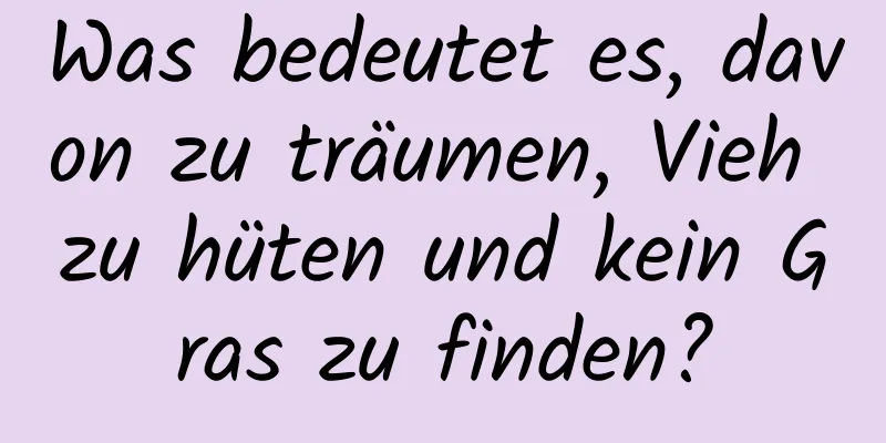 Was bedeutet es, davon zu träumen, Vieh zu hüten und kein Gras zu finden?