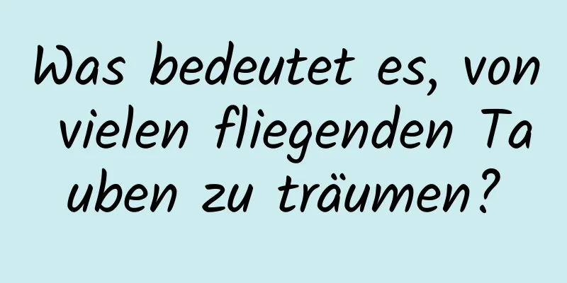 Was bedeutet es, von vielen fliegenden Tauben zu träumen?