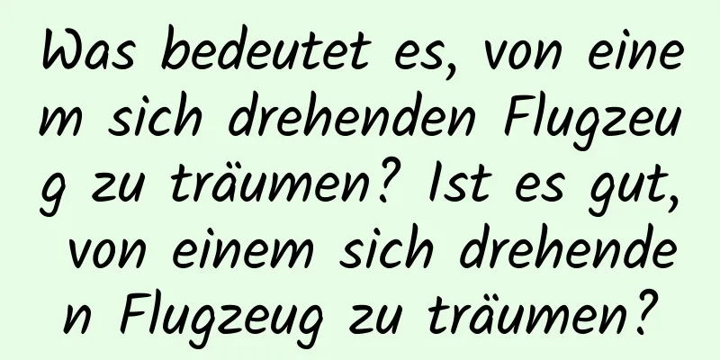 Was bedeutet es, von einem sich drehenden Flugzeug zu träumen? Ist es gut, von einem sich drehenden Flugzeug zu träumen?