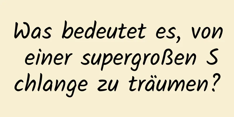 Was bedeutet es, von einer supergroßen Schlange zu träumen?