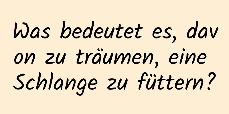 Was bedeutet es, davon zu träumen, eine Schlange zu füttern?