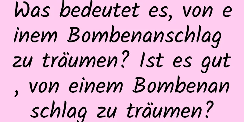 Was bedeutet es, von einem Bombenanschlag zu träumen? Ist es gut, von einem Bombenanschlag zu träumen?